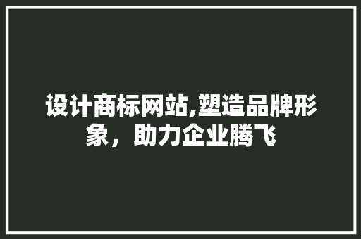 设计商标网站,塑造品牌形象，助力企业腾飞