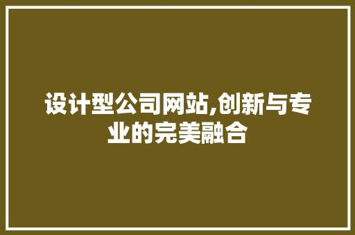 设计型公司网站,创新与专业的完美融合 设计型公司网站,创新与专业的完美融合 搜狗SEO