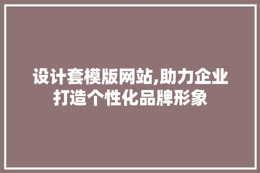 设计套模版网站,助力企业打造个性化品牌形象 设计套模版网站,助力企业打造个性化品牌形象 百度SEO