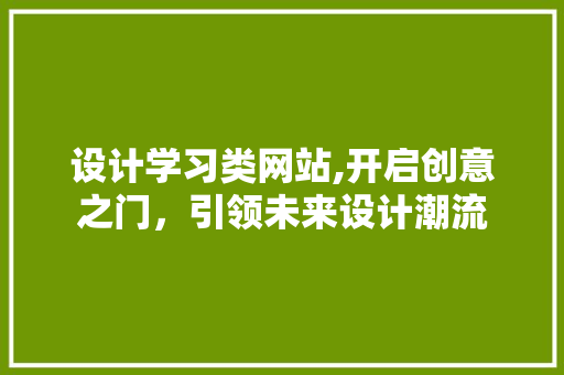 设计学习类网站,开启创意之门，引领未来设计潮流 设计学习类网站,开启创意之门，引领未来设计潮流 GoogleSEO