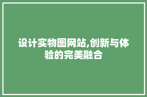 设计实物图网站,创新与体验的完美融合 设计实物图网站,创新与体验的完美融合 百度SEO