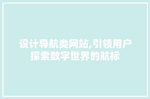 设计导航类网站,引领用户探索数字世界的航标 设计导航类网站,引领用户探索数字世界的航标 必应SEO