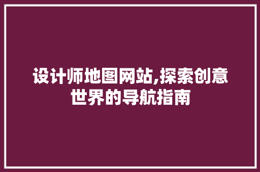 设计师地图网站,探索创意世界的导航指南 设计师地图网站,探索创意世界的导航指南 GoogleSEO