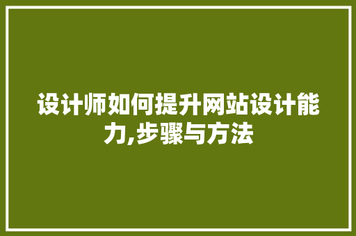 设计师如何提升网站设计能力,步骤与方法 设计师如何提升网站设计能力,步骤与方法 搜狗SEO