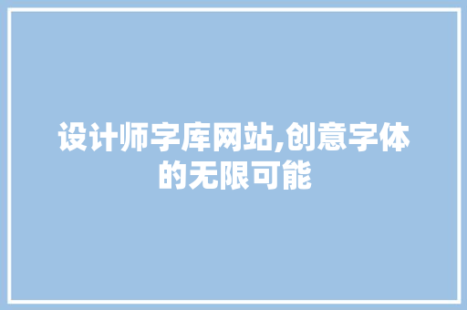 设计师字库网站,创意字体的无限可能 设计师字库网站,创意字体的无限可能 GoogleSEO