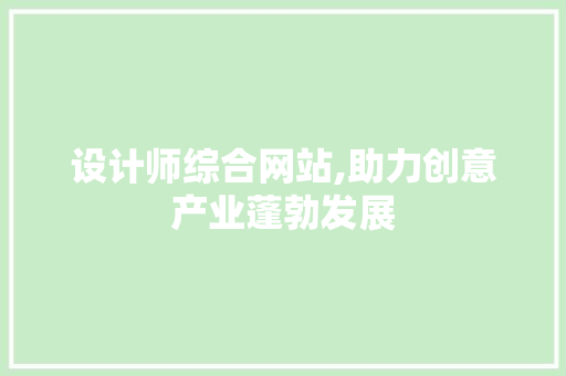 设计师综合网站,助力创意产业蓬勃发展 设计师综合网站,助力创意产业蓬勃发展 神马SEO