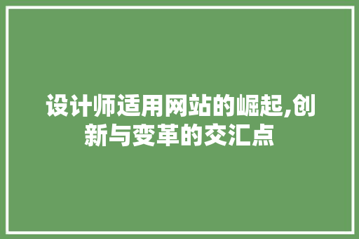设计师适用网站的崛起,创新与变革的交汇点 设计师适用网站的崛起,创新与变革的交汇点 GoogleSEO