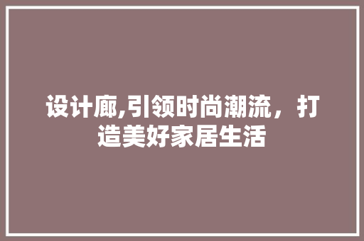 设计廊,引领时尚潮流，打造美好家居生活 设计廊,引领时尚潮流，打造美好家居生活 神马SEO