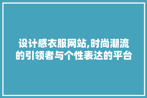 设计感衣服网站,时尚潮流的引领者与个性表达的平台 设计感衣服网站,时尚潮流的引领者与个性表达的平台 GoogleSEO