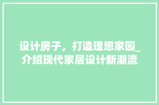 设计房子，打造理想家园_介绍现代家居设计新潮流 设计房子，打造理想家园_介绍现代家居设计新潮流 必应SEO