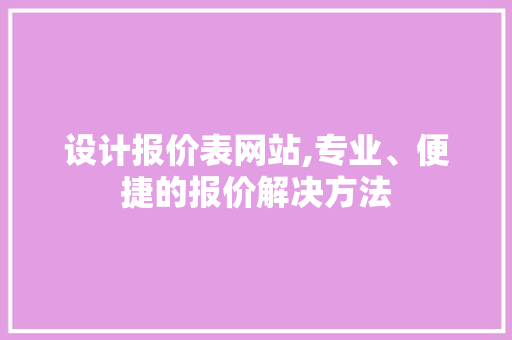 设计报价表网站,专业、便捷的报价解决方法 设计报价表网站,专业、便捷的报价解决方法 必应SEO