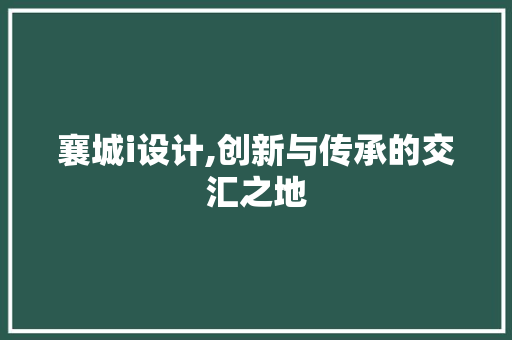 襄城i设计,创新与传承的交汇之地 襄城i设计,创新与传承的交汇之地 百度SEO