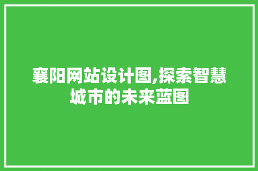 襄阳网站设计图,探索智慧城市的未来蓝图 襄阳网站设计图,探索智慧城市的未来蓝图 必应SEO