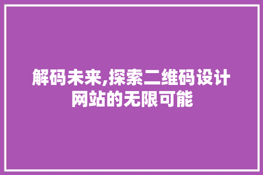解码未来,探索二维码设计网站的无限可能