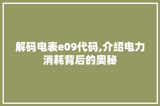 解码电表e09代码,介绍电力消耗背后的奥秘 解码电表e09代码,介绍电力消耗背后的奥秘 搜狗SEO