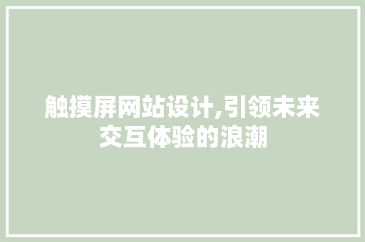 触摸屏网站设计,引领未来交互体验的浪潮 触摸屏网站设计,引领未来交互体验的浪潮 神马SEO