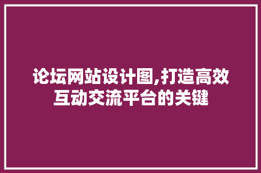 论坛网站设计图,打造高效互动交流平台的关键 论坛网站设计图,打造高效互动交流平台的关键 必应SEO