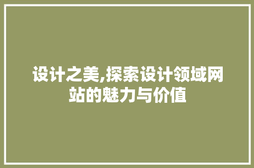 设计之美,探索设计领域网站的魅力与价值 设计之美,探索设计领域网站的魅力与价值 百度SEO