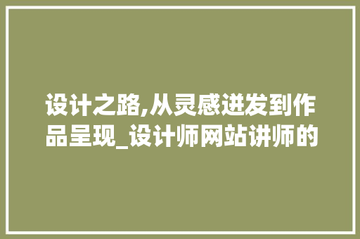 设计之路,从灵感迸发到作品呈现_设计师网站讲师的经验分享 设计之路,从灵感迸发到作品呈现_设计师网站讲师的经验分享 百度SEO