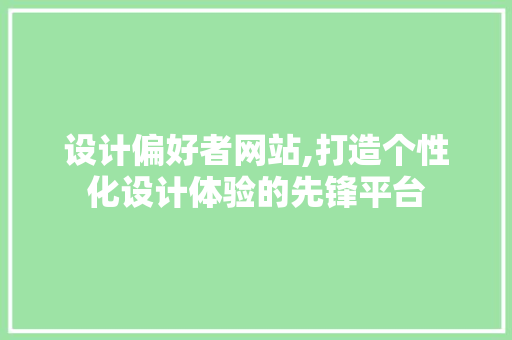 设计偏好者网站,打造个性化设计体验的先锋平台 设计偏好者网站,打造个性化设计体验的先锋平台 百度SEO