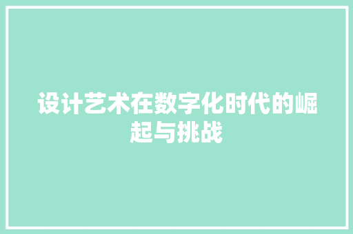 设计艺术在数字化时代的崛起与挑战 设计艺术在数字化时代的崛起与挑战 百度SEO