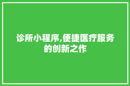 诊所小程序,便捷医疗服务的创新之作 诊所小程序,便捷医疗服务的创新之作 必应SEO