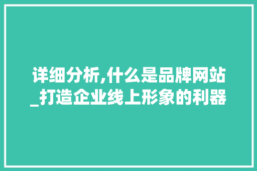 详细分析,什么是品牌网站_打造企业线上形象的利器 详细分析,什么是品牌网站_打造企业线上形象的利器 GoogleSEO