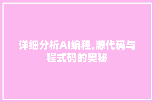 详细分析AI编程,源代码与程式码的奥秘 详细分析AI编程,源代码与程式码的奥秘 GoogleSEO