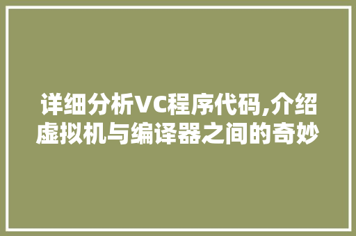 详细分析VC程序代码,介绍虚拟机与编译器之间的奇妙桥梁 详细分析VC程序代码,介绍虚拟机与编译器之间的奇妙桥梁 搜狗SEO