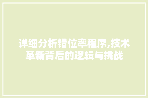 详细分析错位率程序,技术革新背后的逻辑与挑战 详细分析错位率程序,技术革新背后的逻辑与挑战 必应SEO