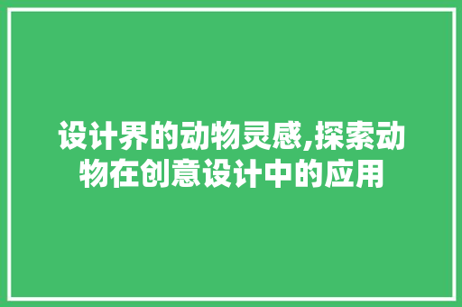 设计界的动物灵感,探索动物在创意设计中的应用 设计界的动物灵感,探索动物在创意设计中的应用 必应SEO