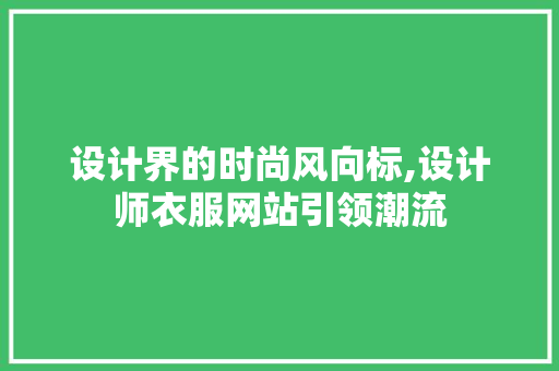 设计界的时尚风向标,设计师衣服网站引领潮流 设计界的时尚风向标,设计师衣服网站引领潮流 百度SEO