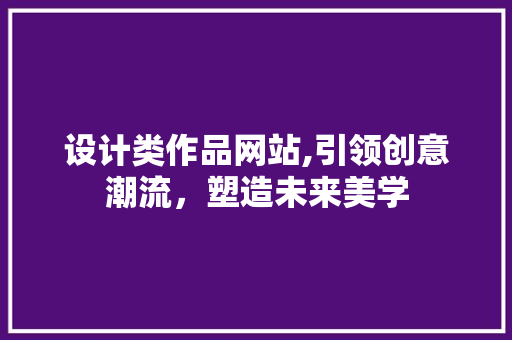 设计类作品网站,引领创意潮流，塑造未来美学 设计类作品网站,引领创意潮流，塑造未来美学 GoogleSEO