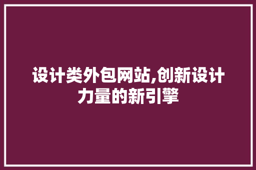 设计类外包网站,创新设计力量的新引擎