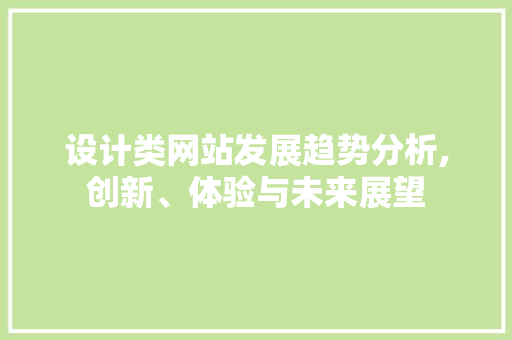 设计类网站发展趋势分析,创新、体验与未来展望 设计类网站发展趋势分析,创新、体验与未来展望 神马SEO