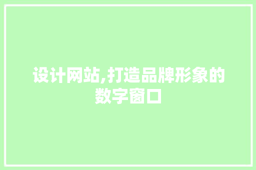 设计网站,打造品牌形象的数字窗口 设计网站,打造品牌形象的数字窗口 必应SEO