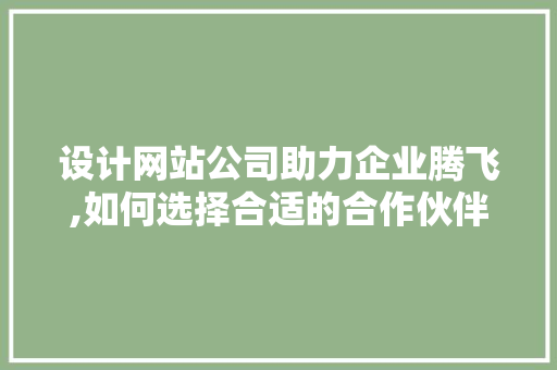 设计网站公司助力企业腾飞,如何选择合适的合作伙伴 设计网站公司助力企业腾飞,如何选择合适的合作伙伴 GoogleSEO