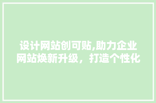 设计网站创可贴,助力企业网站焕新升级，打造个性化品牌形象 设计网站创可贴,助力企业网站焕新升级，打造个性化品牌形象 百度SEO
