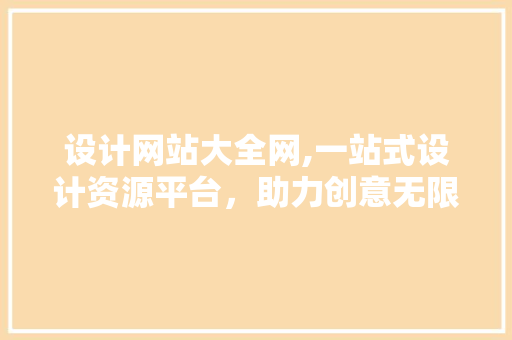 设计网站大全网,一站式设计资源平台，助力创意无限 设计网站大全网,一站式设计资源平台，助力创意无限 神马SEO