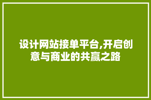 设计网站接单平台,开启创意与商业的共赢之路 设计网站接单平台,开启创意与商业的共赢之路 神马SEO