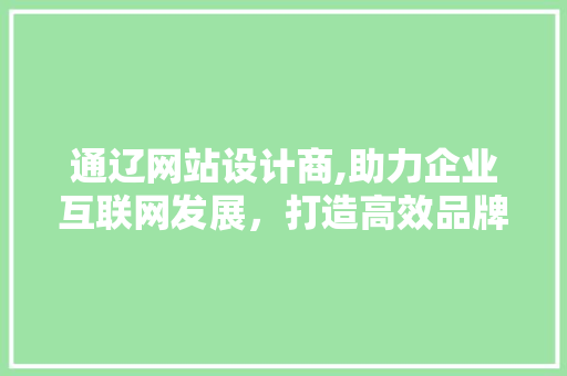 通辽网站设计商,助力企业互联网发展，打造高效品牌形象