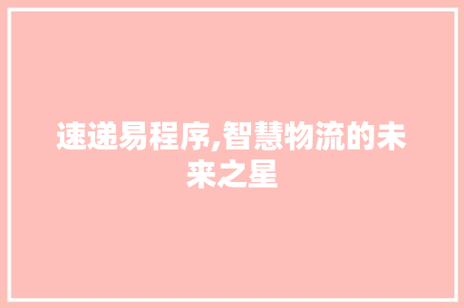 速递易程序,智慧物流的未来之星 速递易程序,智慧物流的未来之星 搜狗SEO