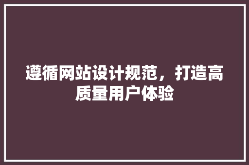 遵循网站设计规范，打造高质量用户体验 遵循网站设计规范，打造高质量用户体验 神马SEO