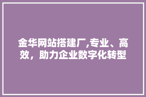 金华网站搭建厂,专业、高效，助力企业数字化转型 金华网站搭建厂,专业、高效，助力企业数字化转型 GoogleSEO
