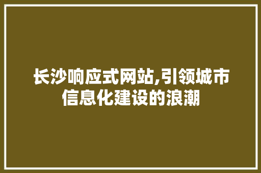 长沙响应式网站,引领城市信息化建设的浪潮 长沙响应式网站,引领城市信息化建设的浪潮 搜狗SEO