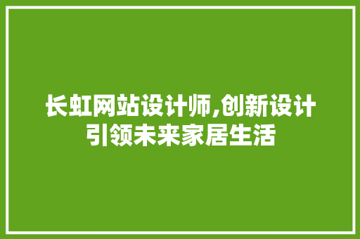 长虹网站设计师,创新设计引领未来家居生活 长虹网站设计师,创新设计引领未来家居生活 百度SEO