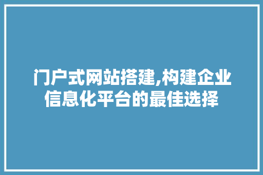 门户式网站搭建,构建企业信息化平台的最佳选择 门户式网站搭建,构建企业信息化平台的最佳选择 必应SEO