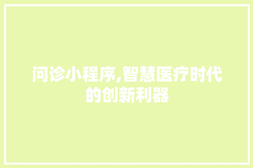 问诊小程序,智慧医疗时代的创新利器 问诊小程序,智慧医疗时代的创新利器 必应SEO