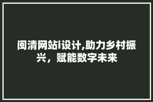 闽清网站i设计,助力乡村振兴，赋能数字未来 闽清网站i设计,助力乡村振兴，赋能数字未来 GoogleSEO