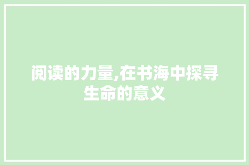 阅读的力量,在书海中探寻生命的意义 阅读的力量,在书海中探寻生命的意义 GoogleSEO